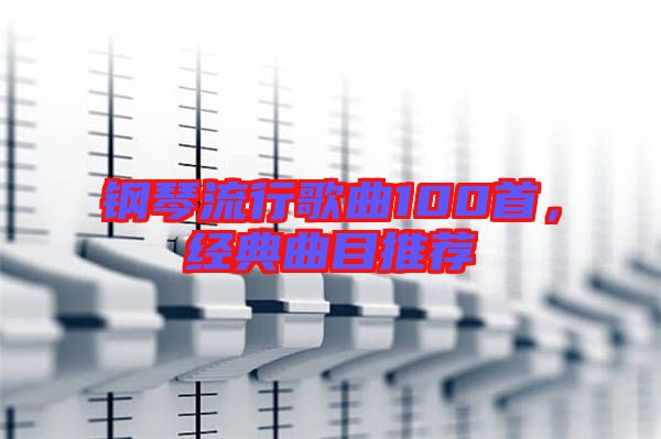 鋼琴流行歌曲100首，經(jīng)典曲目推薦