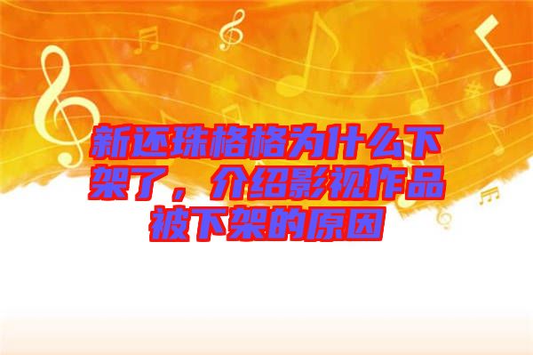 新還珠格格為什么下架了，介紹影視作品被下架的原因