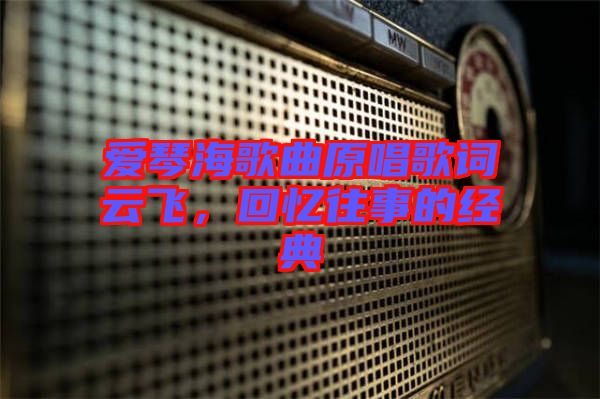 愛(ài)琴海歌曲原唱歌詞云飛，回憶往事的經(jīng)典