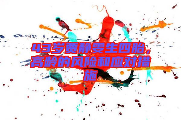 43歲賈靜雯生四胎，高齡的風險和應對措施