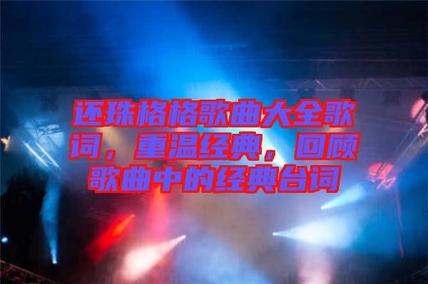 還珠格格歌曲大全歌詞，重溫經(jīng)典，回顧歌曲中的經(jīng)典臺詞