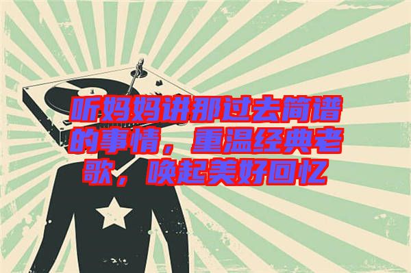 聽(tīng)媽媽講那過(guò)去簡(jiǎn)譜的事情，重溫經(jīng)典老歌，喚起美好回憶