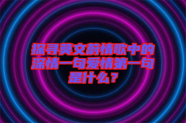 探尋莫文蔚情歌中的深情一句愛情第一句是什么？