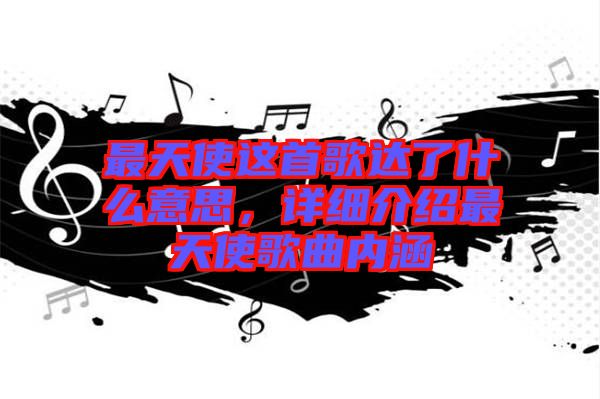 最天使這首歌達(dá)了什么意思，詳細(xì)介紹最天使歌曲內(nèi)涵