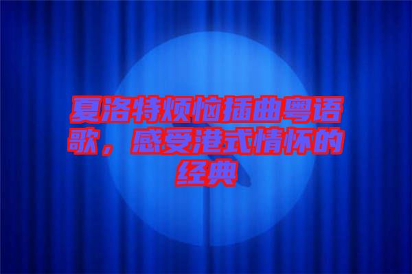 夏洛特?zé)啦迩浾Z(yǔ)歌，感受港式情懷的經(jīng)典