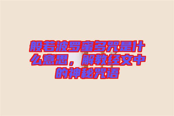 般若波羅蜜多咒是什么意思，解教經(jīng)文中的神秘咒語(yǔ)