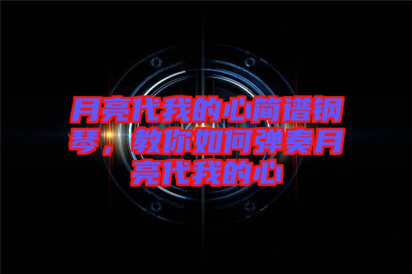 月亮代我的心簡譜鋼琴，教你如何彈奏月亮代我的心