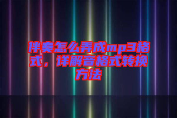 伴奏怎么弄成mp3格式，詳解音格式轉(zhuǎn)換方法