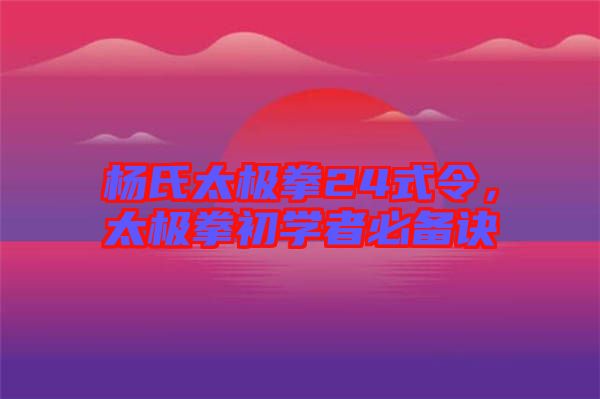 楊氏太極拳24式令，太極拳初學(xué)者必備訣