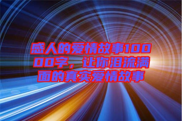 感人的愛情故事10000字，讓你淚流滿面的真實愛情故事