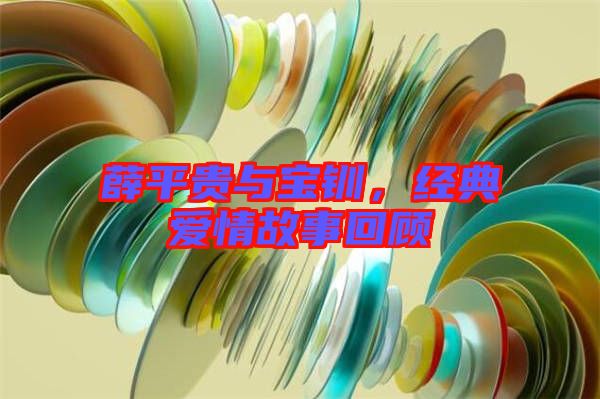 薛平貴與寶釧，經(jīng)典愛情故事回顧