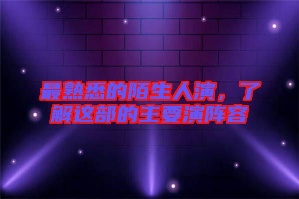 最熟悉的陌生人演，了解這部的主要演陣容