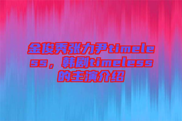 金俊秀張力尹timeless，韓劇timeless的主演介紹