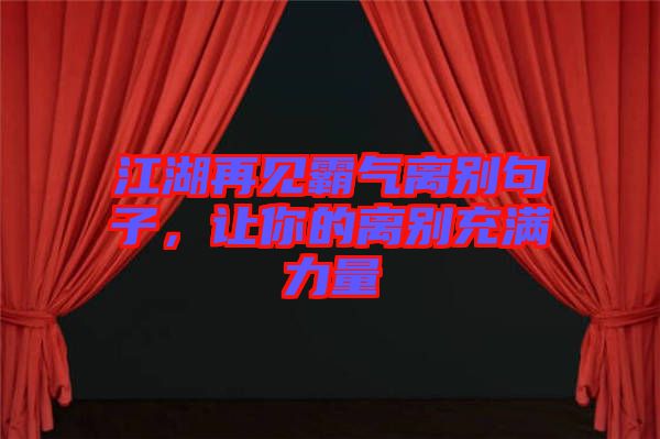 江湖再見(jiàn)霸氣離別句子，讓你的離別充滿力量