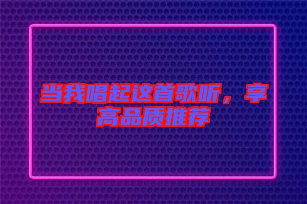 當我唱起這首歌聽，享高品質(zhì)推薦