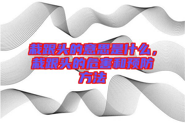 栽跟頭的意思是什么，栽跟頭的危害和預(yù)防方法