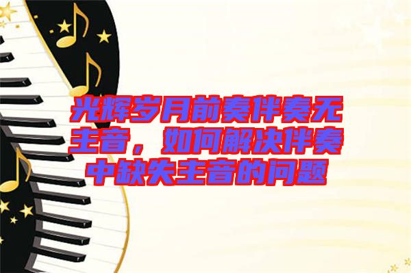 光輝歲月前奏伴奏無(wú)主音，如何解決伴奏中缺失主音的問(wèn)題