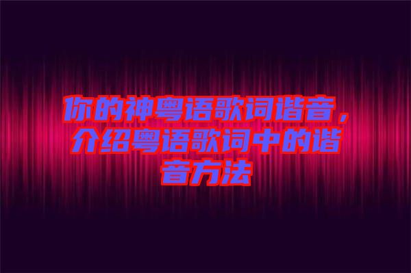 你的神粵語(yǔ)歌詞諧音，介紹粵語(yǔ)歌詞中的諧音方法