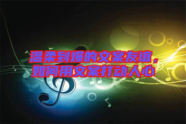 溫柔到爆的文案友誼，如何用文案打動(dòng)人心