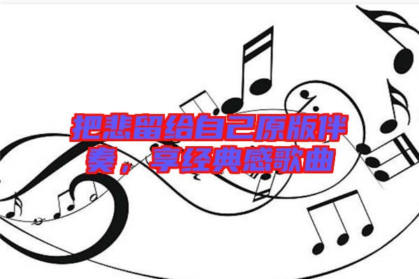 把悲留給自己原版伴奏，享經(jīng)典感歌曲