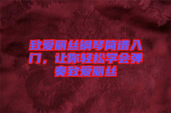 致愛麗絲鋼琴簡譜入門，讓你輕松學(xué)會彈奏致愛麗絲
