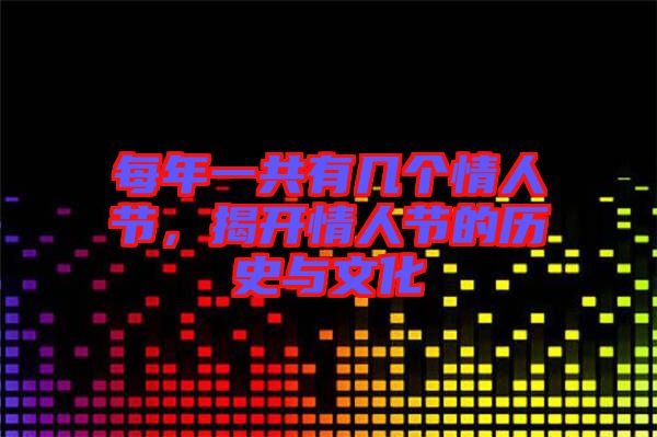 每年一共有幾個情人節(jié)，揭開情人節(jié)的歷史與文化