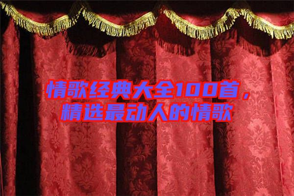 情歌經(jīng)典大全100首，精選最動(dòng)人的情歌