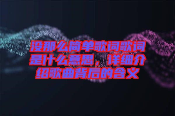 沒那么簡單歌詞歌詞是什么意思，詳細(xì)介紹歌曲背后的含義