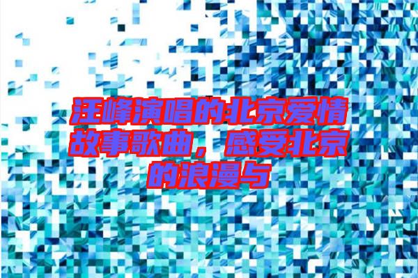 汪峰演唱的北京愛情故事歌曲，感受北京的浪漫與