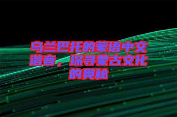 烏蘭巴托的蒙語中文諧音，探尋蒙古文化的奧秘