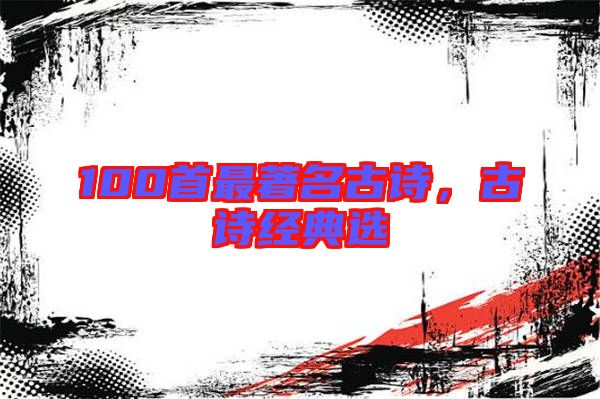 100首最著名古詩，古詩經(jīng)典選