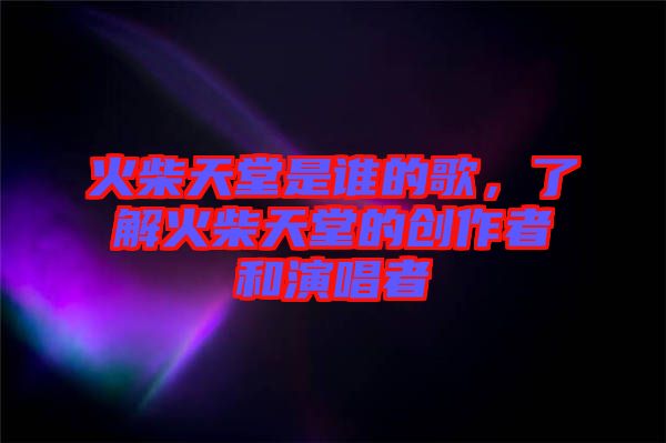 火柴天堂是誰的歌，了解火柴天堂的創(chuàng)作者和演唱者