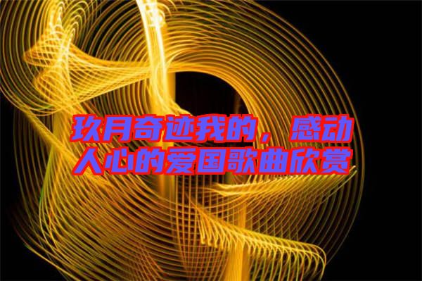玖月奇跡我的，感動(dòng)人心的愛(ài)國(guó)歌曲欣賞