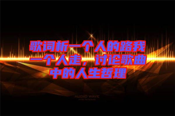 歌詞析一個人的路我一個人走，討論歌曲中的人生哲理