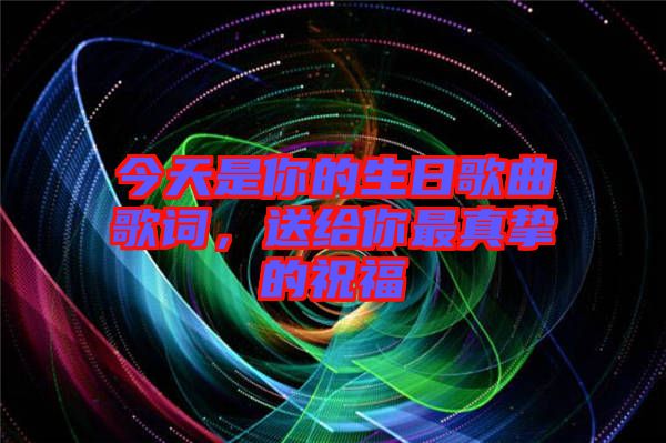 今天是你的生日歌曲歌詞，送給你最真摯的祝福