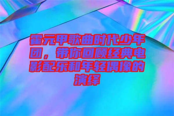 霍元甲歌曲時(shí)代少年團(tuán)，帶你回顧經(jīng)典電影配樂(lè)和年輕偶像的演繹
