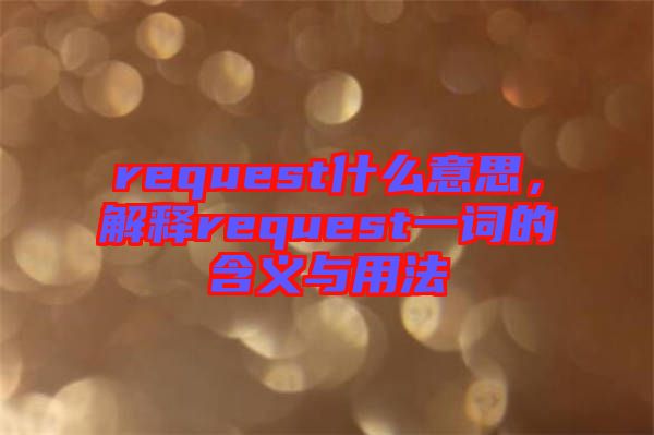request什么意思，解釋request一詞的含義與用法