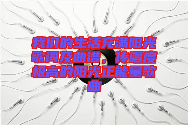 我們的生活充滿陽(yáng)光歌詞及曲譜，傳唱度極高的陽(yáng)光正能量歌曲