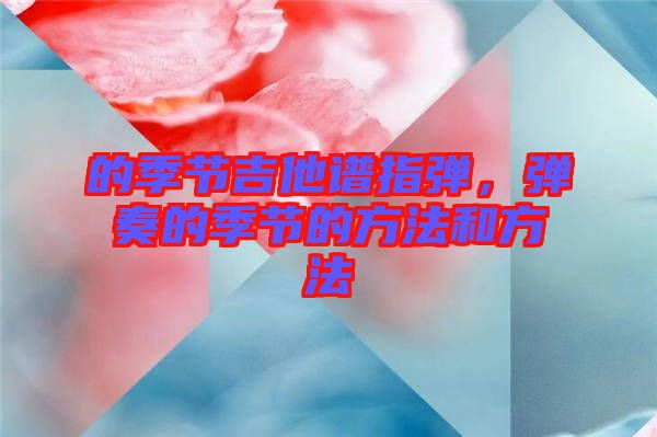 的季節(jié)吉他譜指彈，彈奏的季節(jié)的方法和方法
