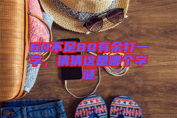 60不足80有余打一字，猜猜這是哪個字謎