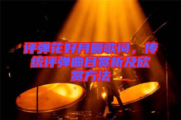 評(píng)彈花好月圓歌詞，傳統(tǒng)評(píng)彈曲目賞析及欣賞方法