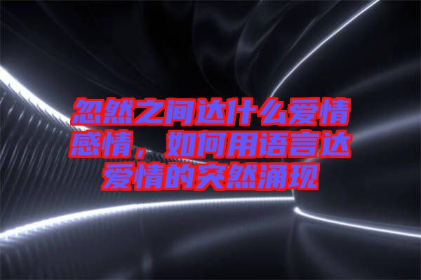 忽然之間達(dá)什么愛情感情，如何用語言達(dá)愛情的突然涌現(xiàn)