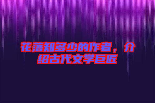 花落知多少的作者，介紹古代文學(xué)巨匠