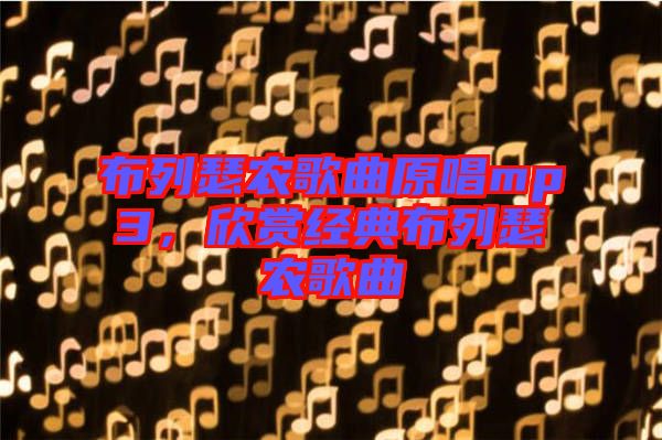 布列瑟農(nóng)歌曲原唱mp3，欣賞經(jīng)典布列瑟農(nóng)歌曲