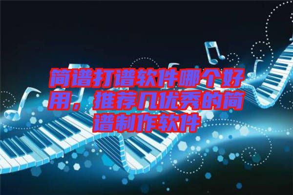 簡(jiǎn)譜打譜軟件哪個(gè)好用，推薦幾優(yōu)秀的簡(jiǎn)譜制作軟件