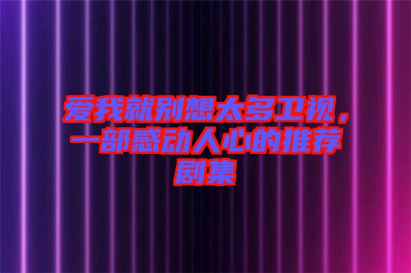 愛我就別想太多衛(wèi)視，一部感動人心的推薦劇集