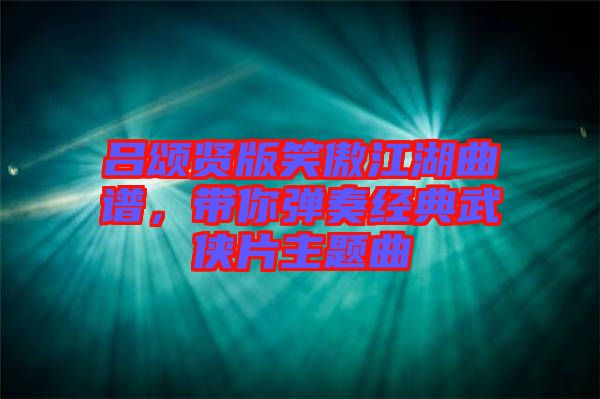 呂頌賢版笑傲江湖曲譜，帶你彈奏經(jīng)典武俠片主題曲