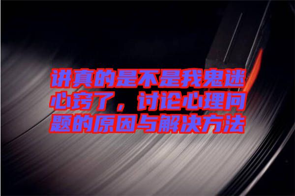 講真的是不是我鬼迷心竅了，討論心理問題的原因與解決方法