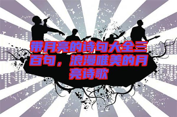 帶月亮的詩(shī)句大全三百句，浪漫唯美的月亮詩(shī)歌