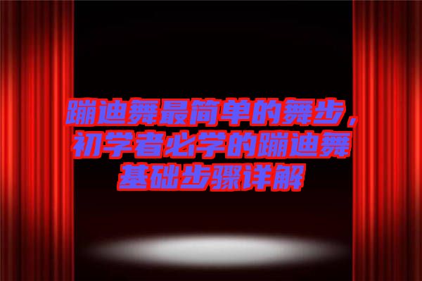 蹦迪舞最簡單的舞步，初學(xué)者必學(xué)的蹦迪舞基礎(chǔ)步驟詳解